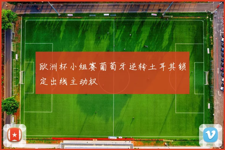 欧洲杯小组赛葡萄牙逆转土耳其锁定出线主动权