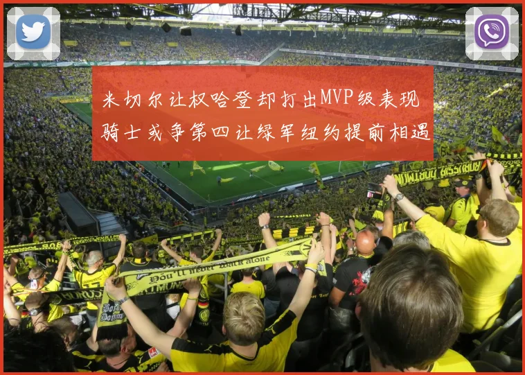 米切尔让权哈登却打出MVP级表现 骑士或争第四让绿军纽约提前相遇