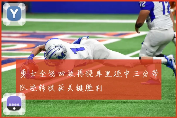 勇士全场回放再现库里连中三分带队逆转收获关键胜利