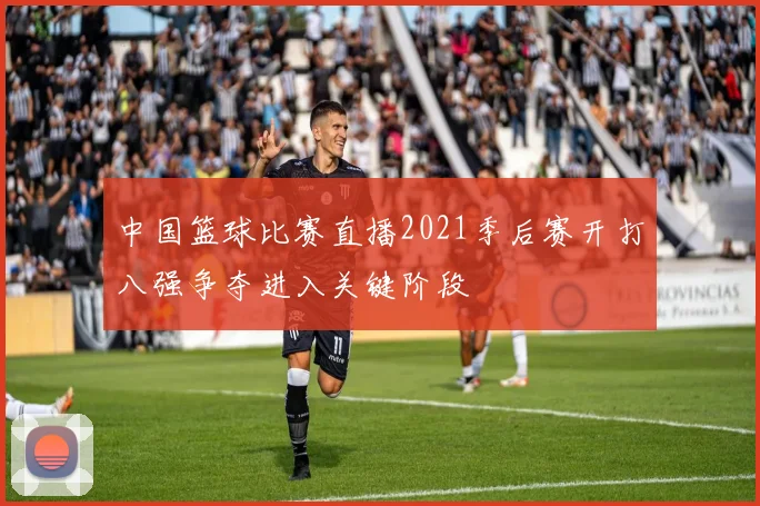 中国篮球比赛直播2021季后赛开打八强争夺进入关键阶段