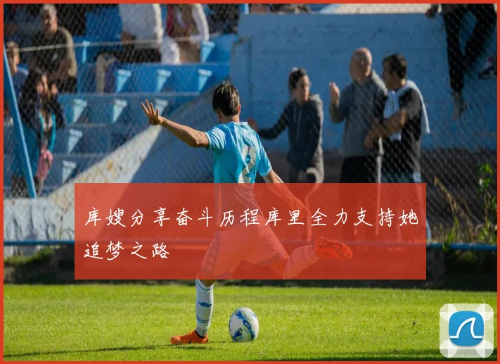 库嫂分享奋斗历程库里全力支持她追梦之路