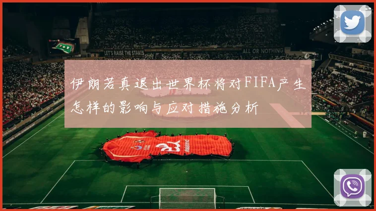 伊朗若真退出世界杯将对FIFA产生怎样的影响与应对措施分析
