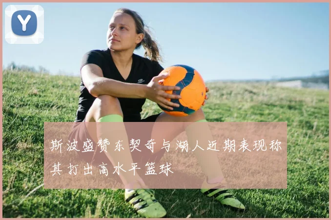 斯波盛赞东契奇与湖人近期表现称其打出高水平篮球
