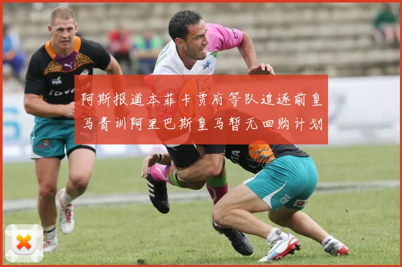 阿斯报道本菲卡贾府等队追逐前皇马青训阿里巴斯皇马暂无回购计划