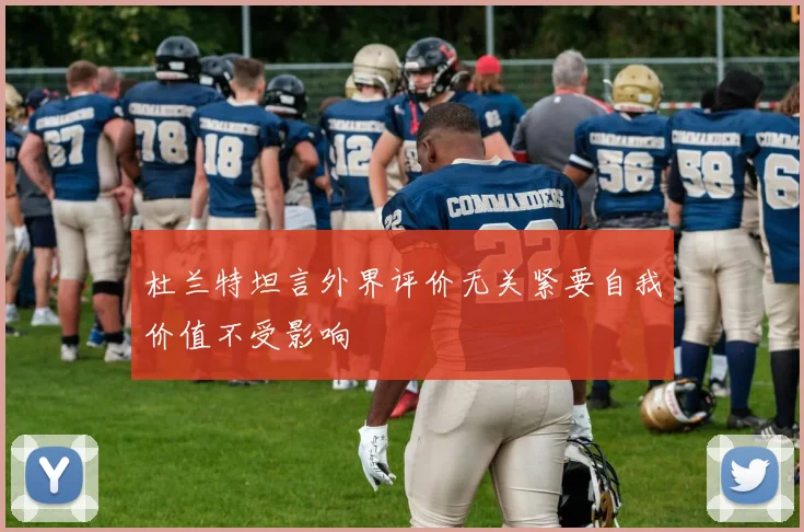 杜兰特坦言外界评价无关紧要自我价值不受影响