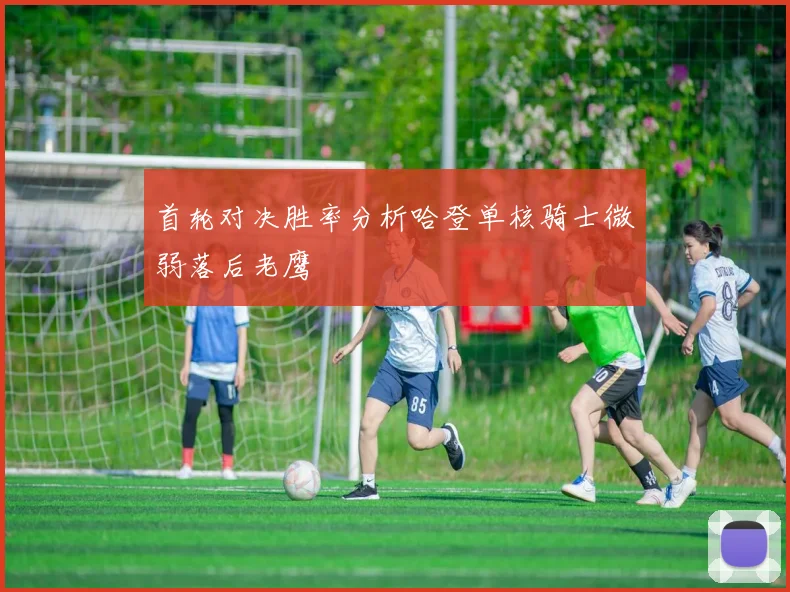 首轮对决胜率分析哈登单核骑士微弱落后老鹰