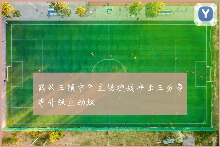 武汉三镇中甲主场迎战冲击三分争夺升级主动权