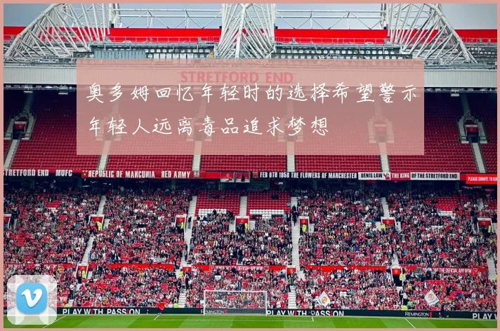 奥多姆回忆年轻时的选择希望警示年轻人远离毒品追求梦想
